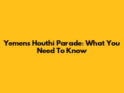 Yemen's Houthi Parade: What You Need To Know