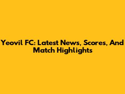 Yeovil FC: Latest News, Scores, And Match Highlights