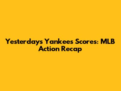 Yesterday's Yankees Scores: MLB Action Recap