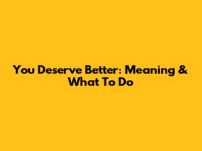 You Deserve Better: Meaning & What To Do