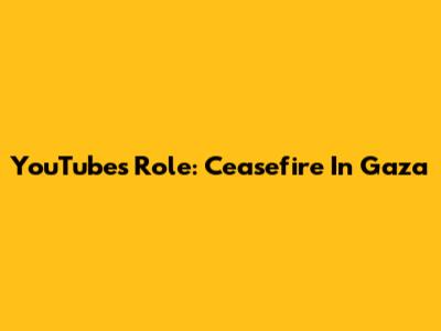 YouTube's Role: Ceasefire In Gaza