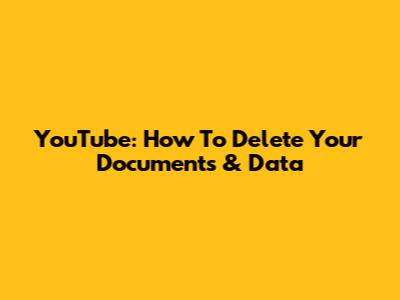YouTube: How To Delete Your Documents & Data