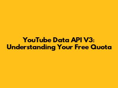 YouTube Data API V3: Understanding Your Free Quota