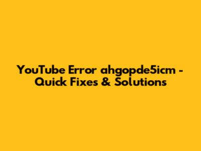 YouTube Error 'ahgopde5icm' - Quick Fixes & Solutions