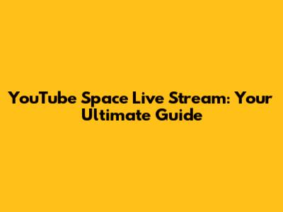 YouTube Space Live Stream: Your Ultimate Guide