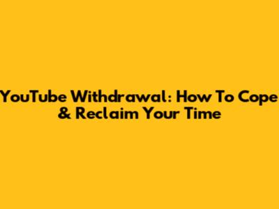 YouTube Withdrawal: How To Cope & Reclaim Your Time