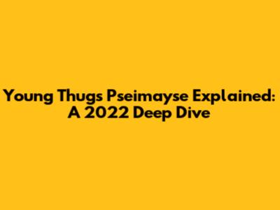Young Thug's 'Pseimayse' Explained: A 2022 Deep Dive