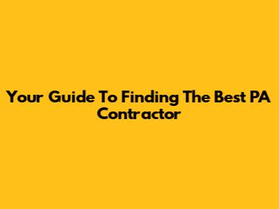 Your Guide To Finding The Best PA Contractor