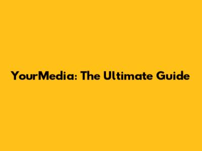YourMedia: The Ultimate Guide