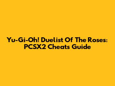 Yu-Gi-Oh! Duelist Of The Roses: PCSX2 Cheats Guide