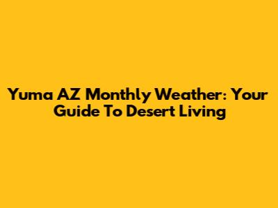 Yuma AZ Monthly Weather: Your Guide To Desert Living