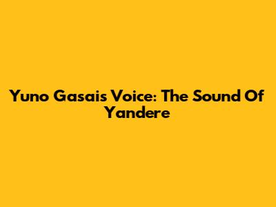 Yuno Gasai's Voice: The Sound Of Yandere