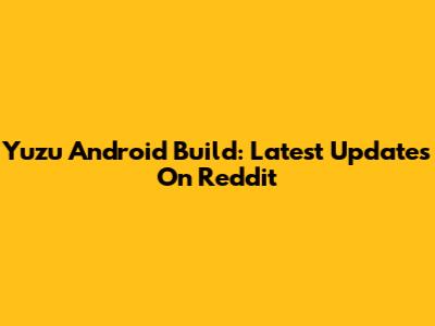 Yuzu Android Build: Latest Updates On Reddit