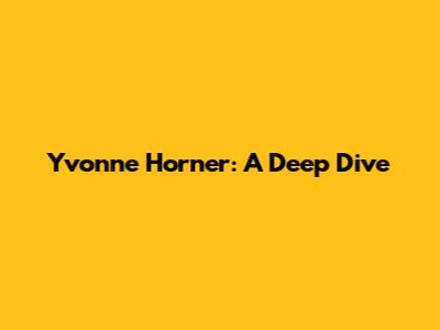 Yvonne Horner: A Deep Dive
