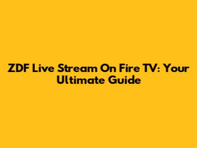 ZDF Live Stream On Fire TV: Your Ultimate Guide