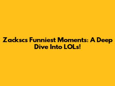 Zacksc's Funniest Moments: A Deep Dive Into LOLs!