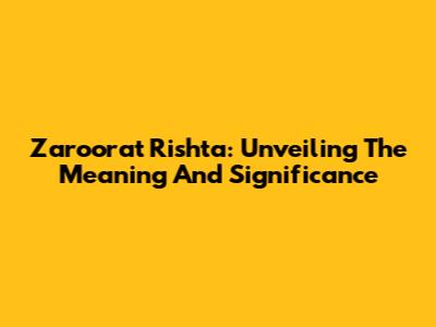 Zaroorat Rishta: Unveiling The Meaning And Significance