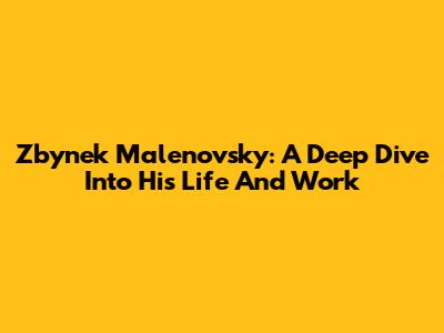 Zbynek Malenovsky: A Deep Dive Into His Life And Work