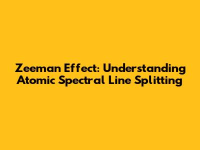 Zeeman Effect: Understanding Atomic Spectral Line Splitting
