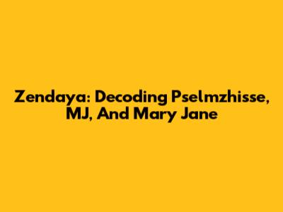 Zendaya: Decoding Pselmzhisse, MJ, And Mary Jane