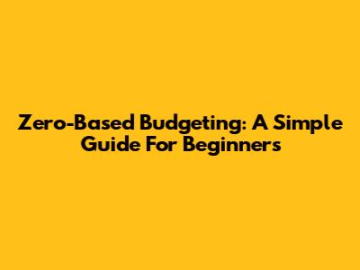 Zero-Based Budgeting: A Simple Guide For Beginners