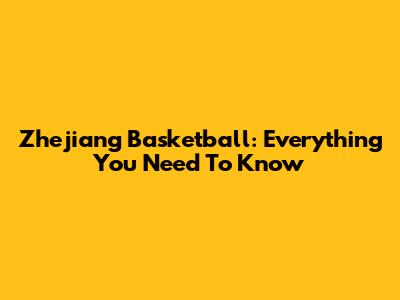 Zhejiang Basketball: Everything You Need To Know