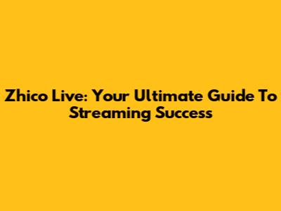 Zhico Live: Your Ultimate Guide To Streaming Success