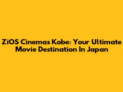 ZiOS Cinemas Kobe: Your Ultimate Movie Destination In Japan
