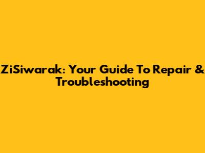 ZiSiwarak: Your Guide To Repair & Troubleshooting