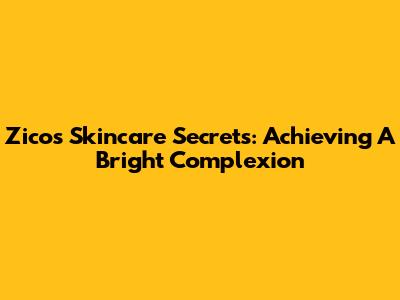 Zico's Skincare Secrets: Achieving A Bright Complexion