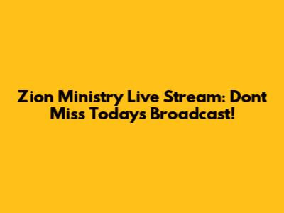 Zion Ministry Live Stream: Don't Miss Today's Broadcast!