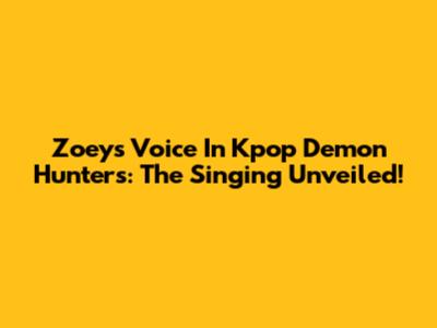 Zoey's Voice In Kpop Demon Hunters: The Singing Unveiled!