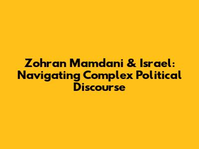 Zohran Mamdani & Israel: Navigating Complex Political Discourse