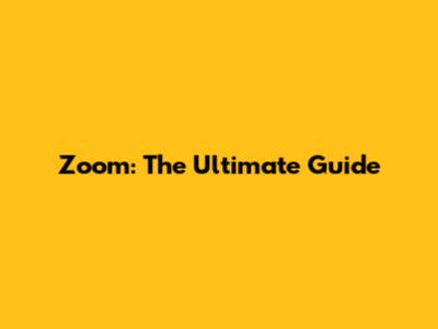 Zoom: The Ultimate Guide