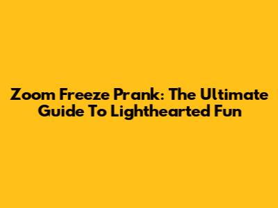 Zoom Freeze Prank: The Ultimate Guide To Lighthearted Fun
