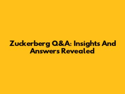 Zuckerberg Q&A: Insights And Answers Revealed
