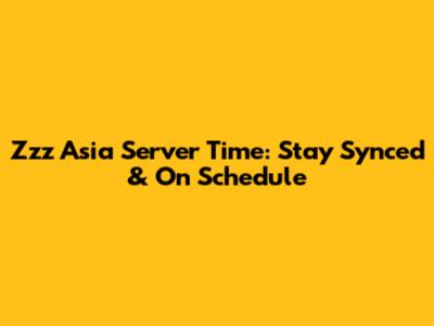 Zzz Asia Server Time: Stay Synced & On Schedule